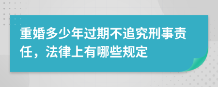 重婚多少年过期不追究刑事责任，法律上有哪些规定