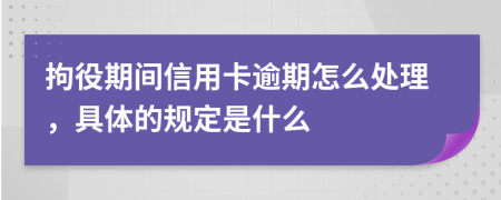拘役期间信用卡逾期怎么处理，具体的规定是什么