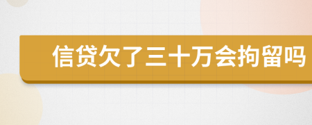 信贷欠了三十万会拘留吗