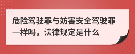 危险驾驶罪与妨害安全驾驶罪一样吗，法律规定是什么