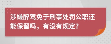 涉嫌醉驾免于刑事处罚公职还能保留吗，有没有规定？