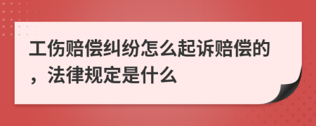 工伤赔偿纠纷怎么起诉赔偿的，法律规定是什么