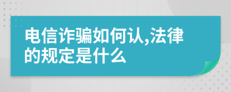 电信诈骗如何认,法律的规定是什么