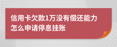 信用卡欠款1万没有偿还能力怎么申请停息挂账