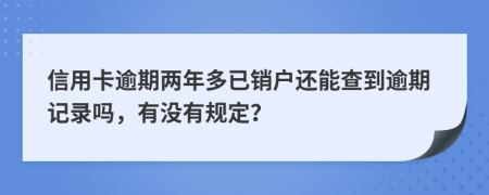 信用卡逾期两年多已销户还能查到逾期记录吗，有没有规定？