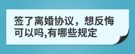 签了离婚协议，想反悔可以吗,有哪些规定