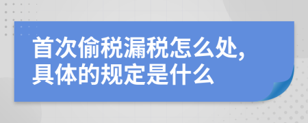 首次偷税漏税怎么处,具体的规定是什么