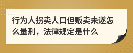 行为人拐卖人口但贩卖未遂怎么量刑，法律规定是什么