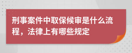 刑事案件中取保候审是什么流程，法律上有哪些规定