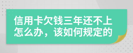 信用卡欠钱三年还不上怎么办，该如何规定的