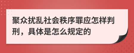 聚众扰乱社会秩序罪应怎样判刑，具体是怎么规定的