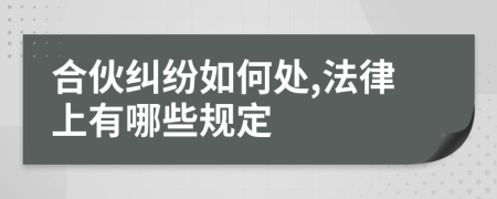 合伙纠纷如何处,法律上有哪些规定