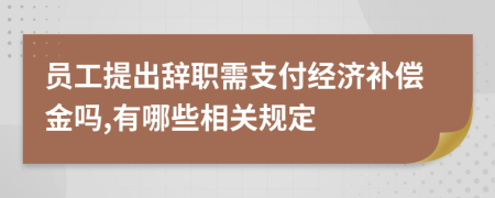 员工提出辞职需支付经济补偿金吗,有哪些相关规定