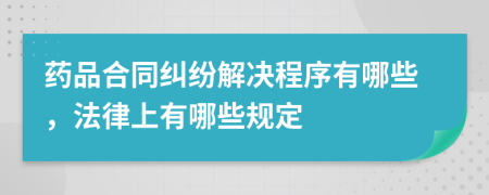 药品合同纠纷解决程序有哪些，法律上有哪些规定