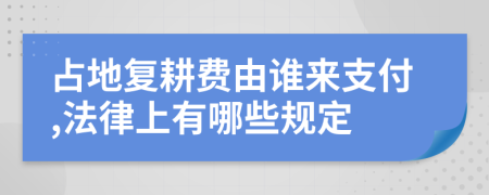 占地复耕费由谁来支付,法律上有哪些规定