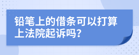 铅笔上的借条可以打算上法院起诉吗？