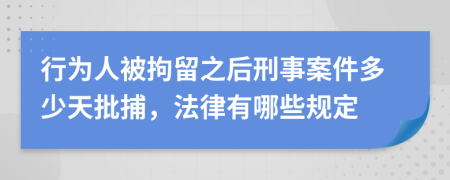 行为人被拘留之后刑事案件多少天批捕，法律有哪些规定