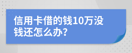 信用卡借的钱10万没钱还怎么办？