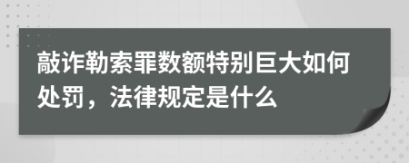 敲诈勒索罪数额特别巨大如何处罚，法律规定是什么