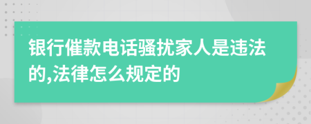 银行催款电话骚扰家人是违法的,法律怎么规定的