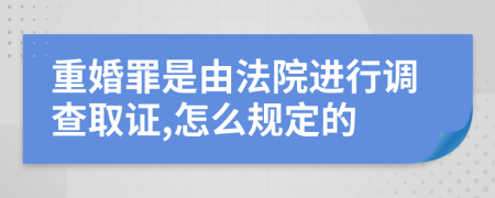 重婚罪是由法院进行调查取证,怎么规定的