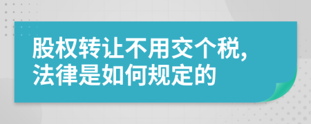 股权转让不用交个税,法律是如何规定的