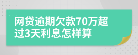 网贷逾期欠款70万超过3天利息怎样算