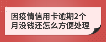 因疫情信用卡逾期2个月没钱还怎么方便处理