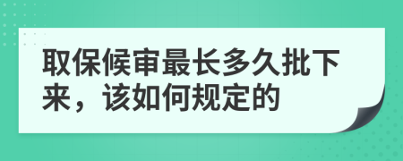 取保候审最长多久批下来，该如何规定的