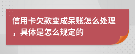 信用卡欠款变成呆账怎么处理，具体是怎么规定的