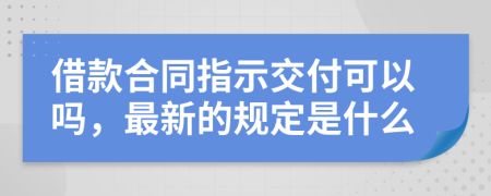 借款合同指示交付可以吗，最新的规定是什么