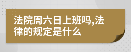 法院周六日上班吗,法律的规定是什么