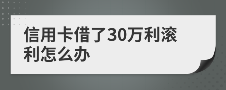 信用卡借了30万利滚利怎么办