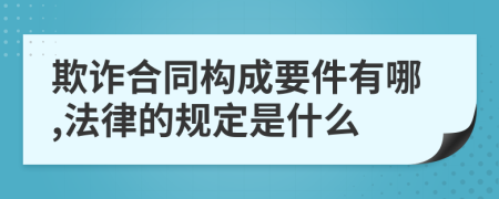 欺诈合同构成要件有哪,法律的规定是什么