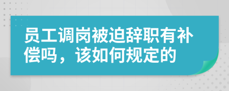 员工调岗被迫辞职有补偿吗，该如何规定的