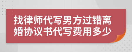 找律师代写男方过错离婚协议书代写费用多少