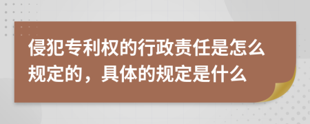 侵犯专利权的行政责任是怎么规定的，具体的规定是什么