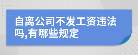 自离公司不发工资违法吗,有哪些规定