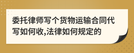 委托律师写个货物运输合同代写如何收,法律如何规定的