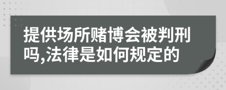 提供场所赌博会被判刑吗,法律是如何规定的