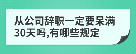 从公司辞职一定要呆满30天吗,有哪些规定