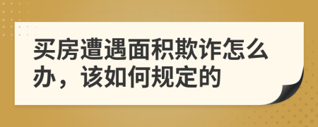 买房遭遇面积欺诈怎么办，该如何规定的