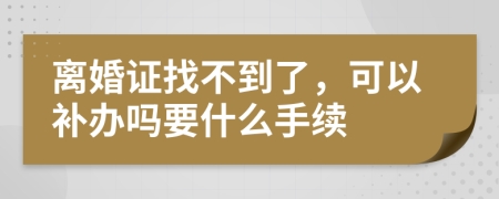 离婚证找不到了，可以补办吗要什么手续