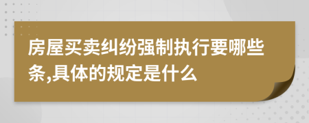 房屋买卖纠纷强制执行要哪些条,具体的规定是什么