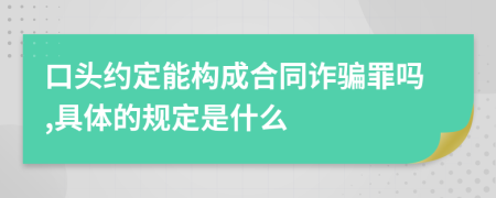 口头约定能构成合同诈骗罪吗,具体的规定是什么