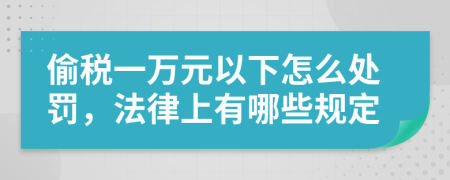 偷税一万元以下怎么处罚，法律上有哪些规定