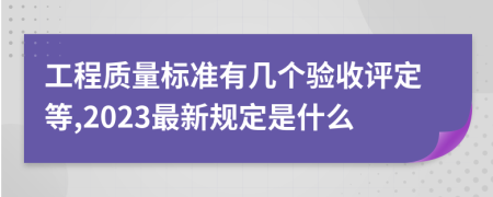 工程质量标准有几个验收评定等,2023最新规定是什么