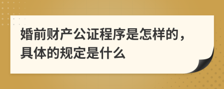 婚前财产公证程序是怎样的，具体的规定是什么