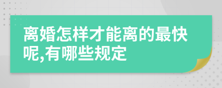 离婚怎样才能离的最快呢,有哪些规定