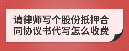 请律师写个股份抵押合同协议书代写怎么收费